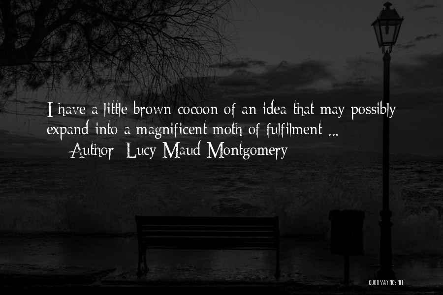 Lucy Maud Montgomery Quotes: I Have A Little Brown Cocoon Of An Idea That May Possibly Expand Into A Magnificent Moth Of Fulfilment ...