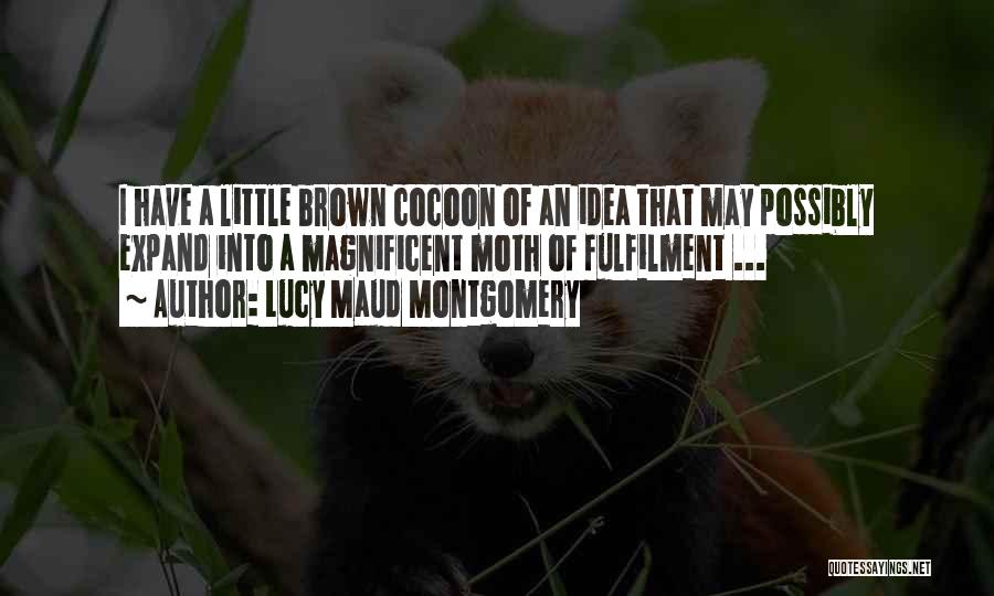 Lucy Maud Montgomery Quotes: I Have A Little Brown Cocoon Of An Idea That May Possibly Expand Into A Magnificent Moth Of Fulfilment ...