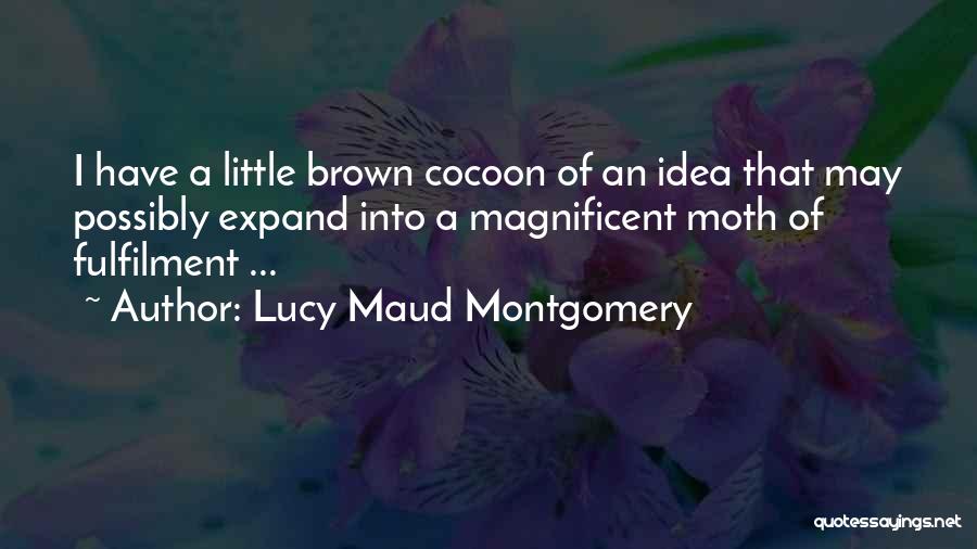 Lucy Maud Montgomery Quotes: I Have A Little Brown Cocoon Of An Idea That May Possibly Expand Into A Magnificent Moth Of Fulfilment ...