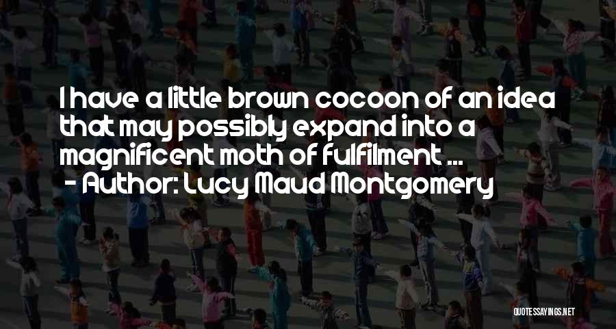 Lucy Maud Montgomery Quotes: I Have A Little Brown Cocoon Of An Idea That May Possibly Expand Into A Magnificent Moth Of Fulfilment ...