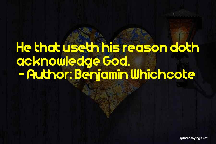 Benjamin Whichcote Quotes: He That Useth His Reason Doth Acknowledge God.