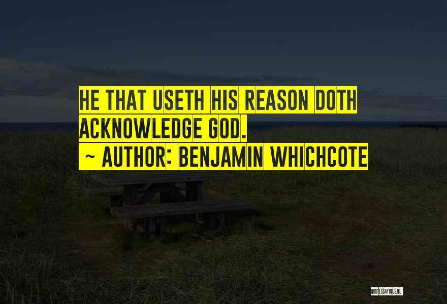 Benjamin Whichcote Quotes: He That Useth His Reason Doth Acknowledge God.