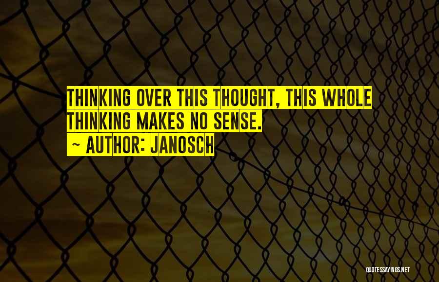 Janosch Quotes: Thinking Over This Thought, This Whole Thinking Makes No Sense.