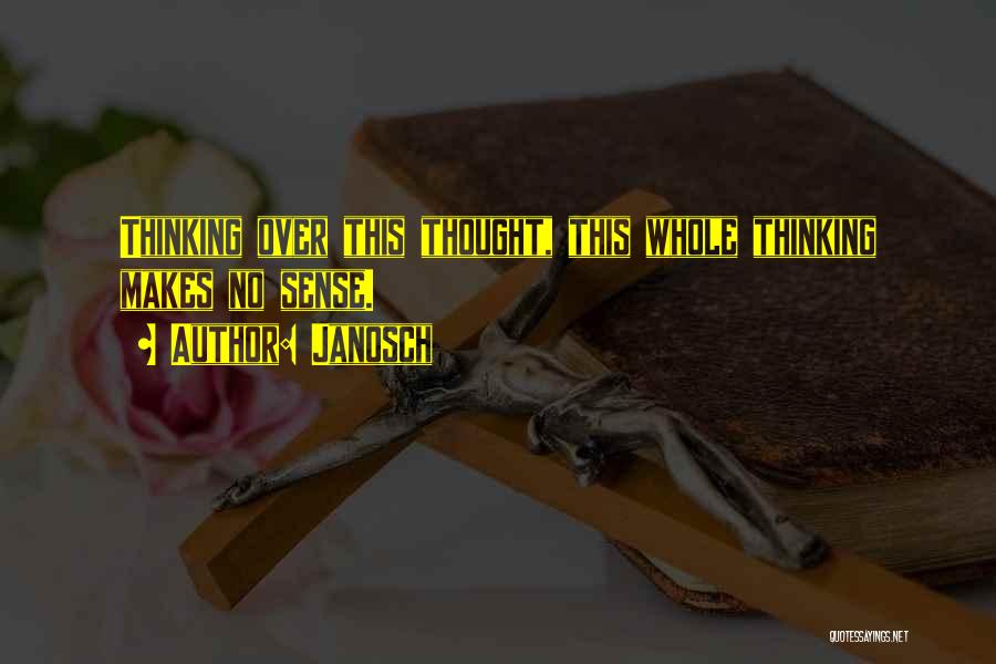 Janosch Quotes: Thinking Over This Thought, This Whole Thinking Makes No Sense.