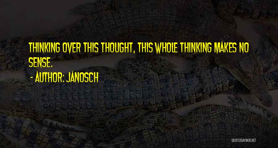 Janosch Quotes: Thinking Over This Thought, This Whole Thinking Makes No Sense.