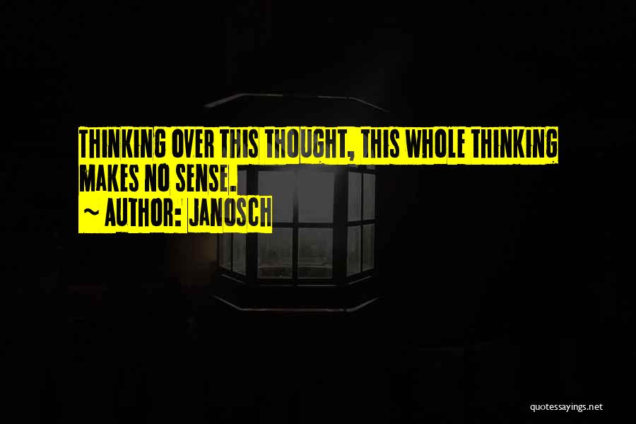 Janosch Quotes: Thinking Over This Thought, This Whole Thinking Makes No Sense.