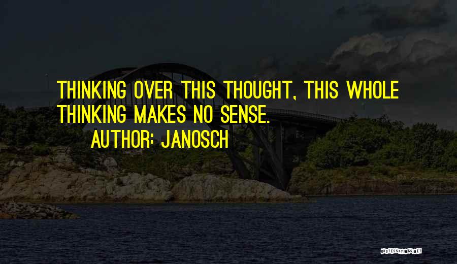 Janosch Quotes: Thinking Over This Thought, This Whole Thinking Makes No Sense.