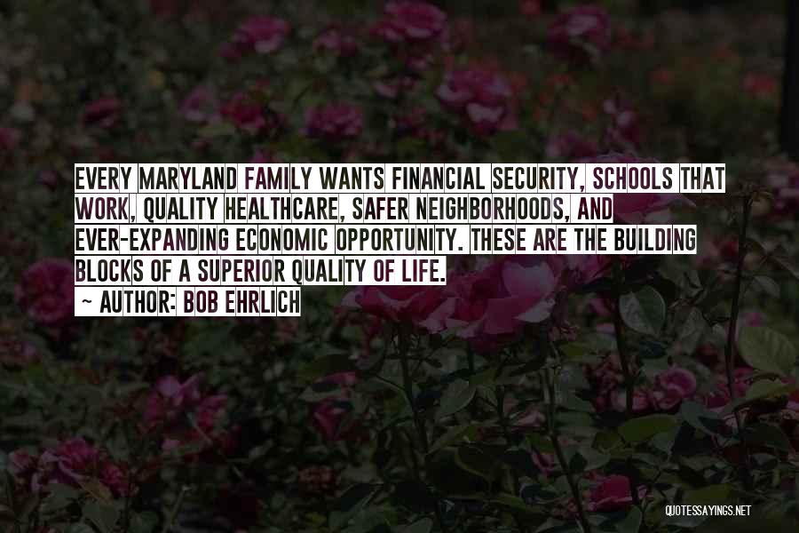 Bob Ehrlich Quotes: Every Maryland Family Wants Financial Security, Schools That Work, Quality Healthcare, Safer Neighborhoods, And Ever-expanding Economic Opportunity. These Are The