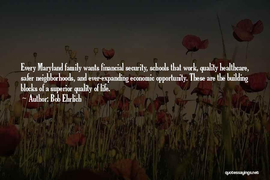 Bob Ehrlich Quotes: Every Maryland Family Wants Financial Security, Schools That Work, Quality Healthcare, Safer Neighborhoods, And Ever-expanding Economic Opportunity. These Are The