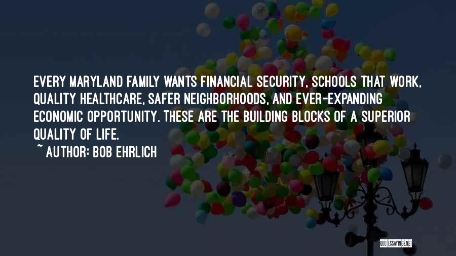 Bob Ehrlich Quotes: Every Maryland Family Wants Financial Security, Schools That Work, Quality Healthcare, Safer Neighborhoods, And Ever-expanding Economic Opportunity. These Are The