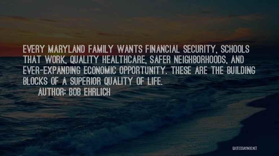 Bob Ehrlich Quotes: Every Maryland Family Wants Financial Security, Schools That Work, Quality Healthcare, Safer Neighborhoods, And Ever-expanding Economic Opportunity. These Are The