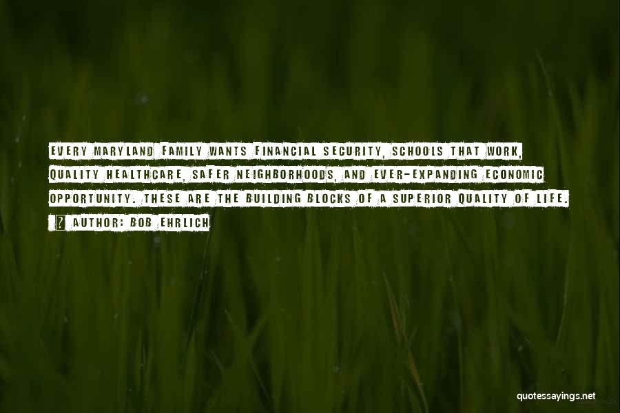 Bob Ehrlich Quotes: Every Maryland Family Wants Financial Security, Schools That Work, Quality Healthcare, Safer Neighborhoods, And Ever-expanding Economic Opportunity. These Are The