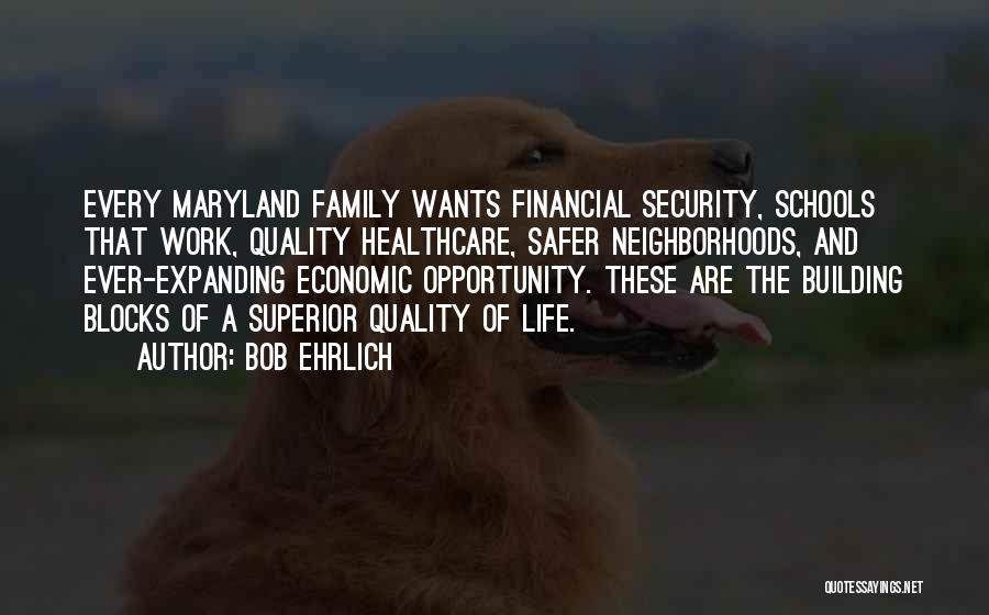 Bob Ehrlich Quotes: Every Maryland Family Wants Financial Security, Schools That Work, Quality Healthcare, Safer Neighborhoods, And Ever-expanding Economic Opportunity. These Are The