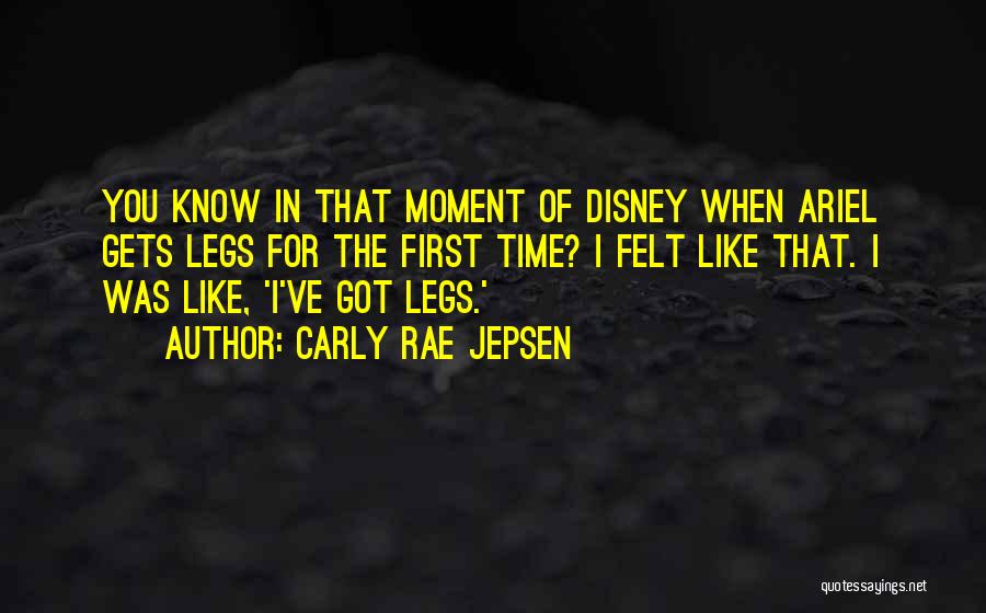 Carly Rae Jepsen Quotes: You Know In That Moment Of Disney When Ariel Gets Legs For The First Time? I Felt Like That. I