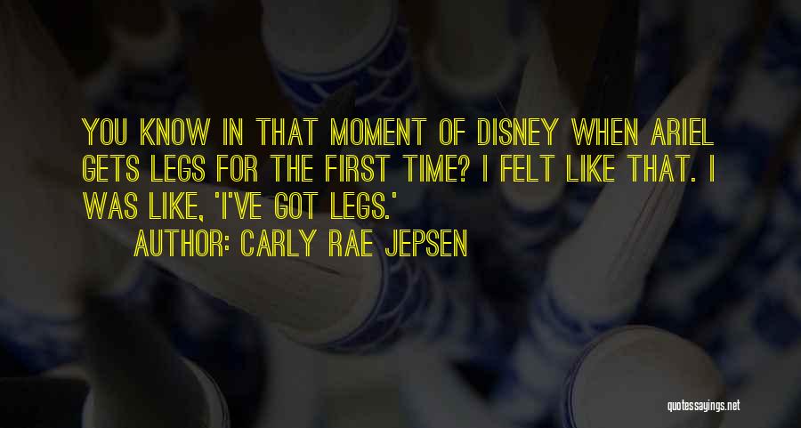 Carly Rae Jepsen Quotes: You Know In That Moment Of Disney When Ariel Gets Legs For The First Time? I Felt Like That. I