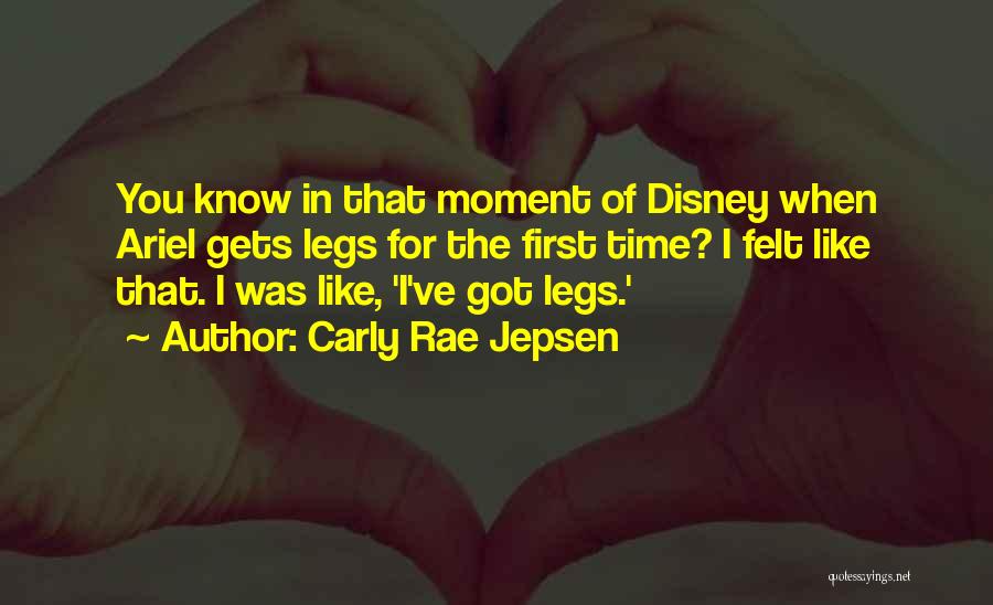 Carly Rae Jepsen Quotes: You Know In That Moment Of Disney When Ariel Gets Legs For The First Time? I Felt Like That. I