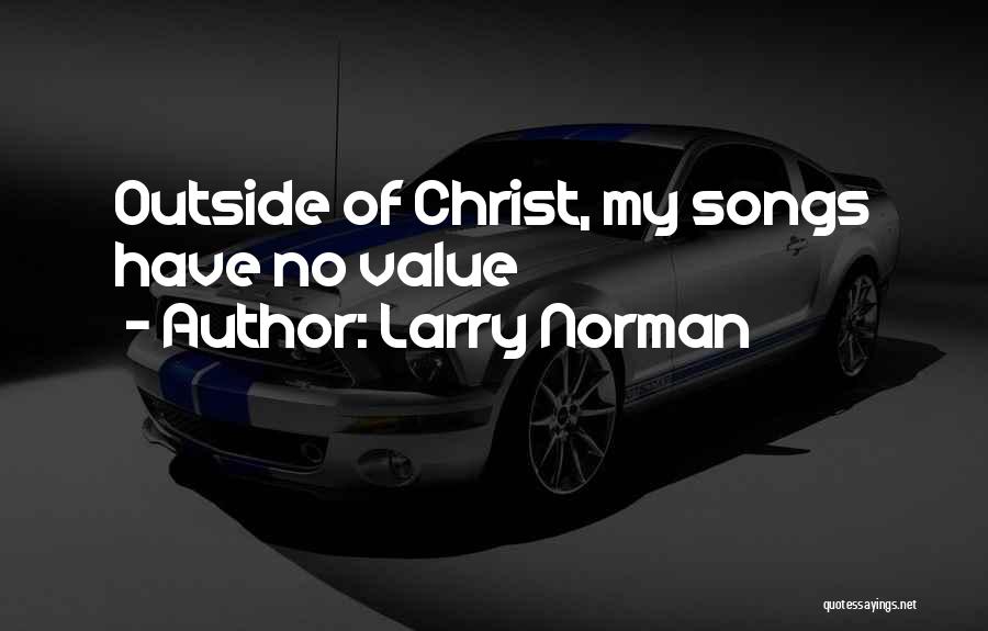 Larry Norman Quotes: Outside Of Christ, My Songs Have No Value