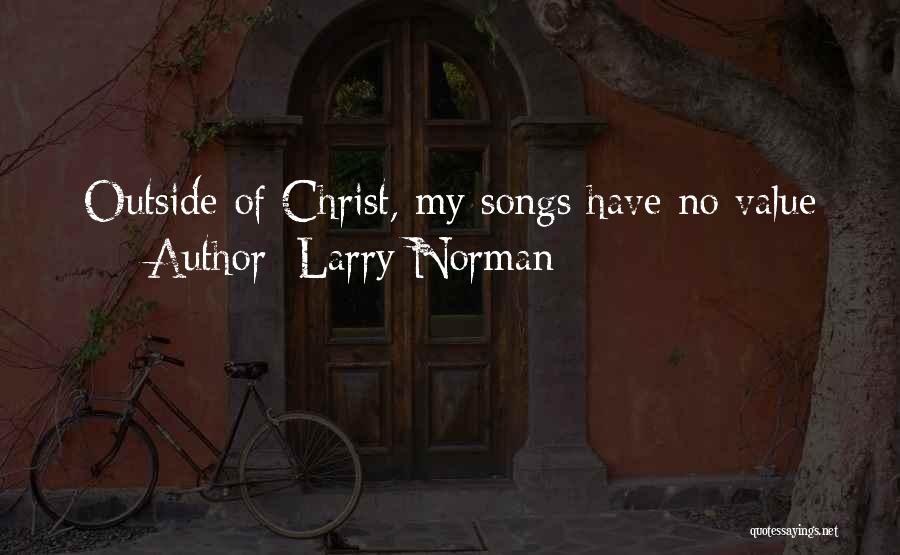 Larry Norman Quotes: Outside Of Christ, My Songs Have No Value