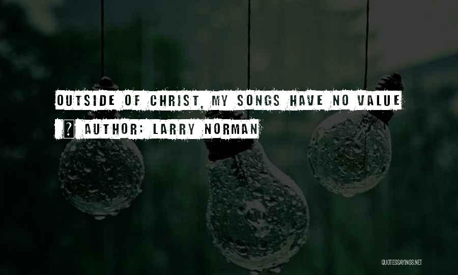 Larry Norman Quotes: Outside Of Christ, My Songs Have No Value