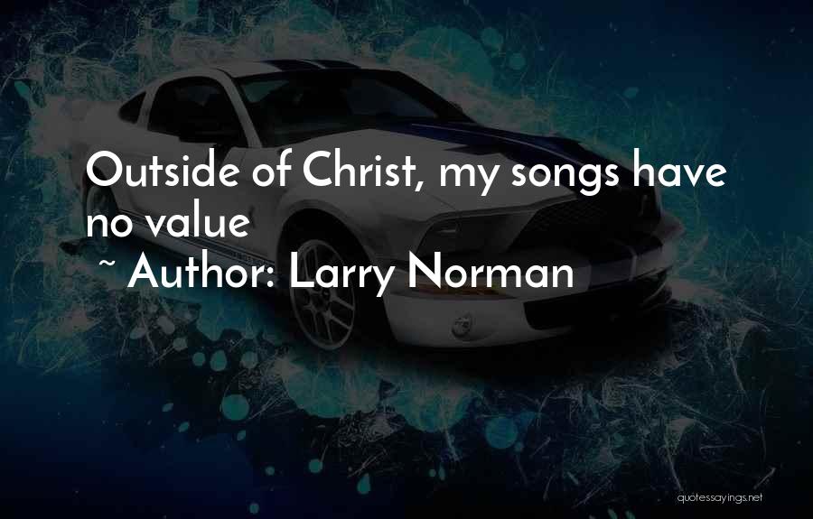 Larry Norman Quotes: Outside Of Christ, My Songs Have No Value