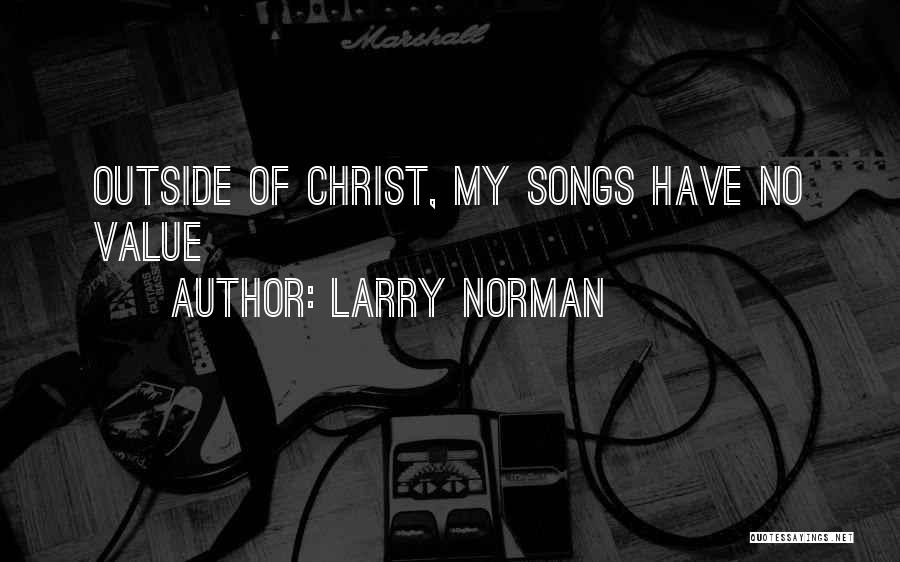 Larry Norman Quotes: Outside Of Christ, My Songs Have No Value