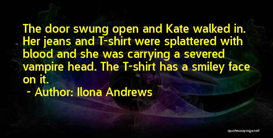 Ilona Andrews Quotes: The Door Swung Open And Kate Walked In. Her Jeans And T-shirt Were Splattered With Blood And She Was Carrying