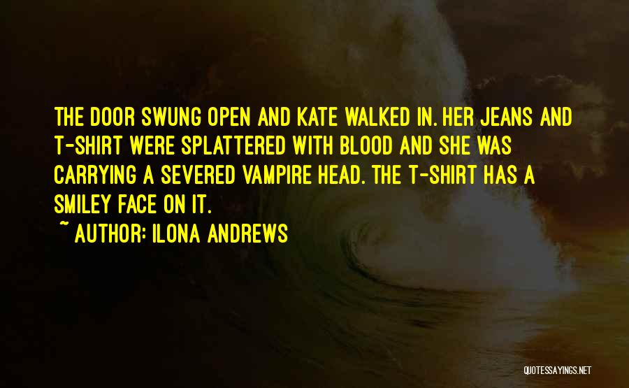 Ilona Andrews Quotes: The Door Swung Open And Kate Walked In. Her Jeans And T-shirt Were Splattered With Blood And She Was Carrying