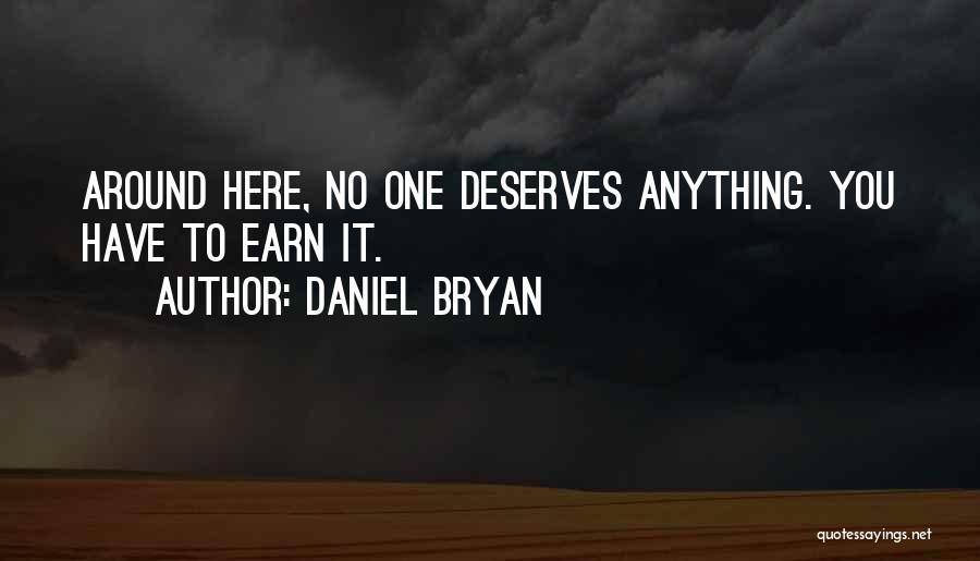 Daniel Bryan Quotes: Around Here, No One Deserves Anything. You Have To Earn It.