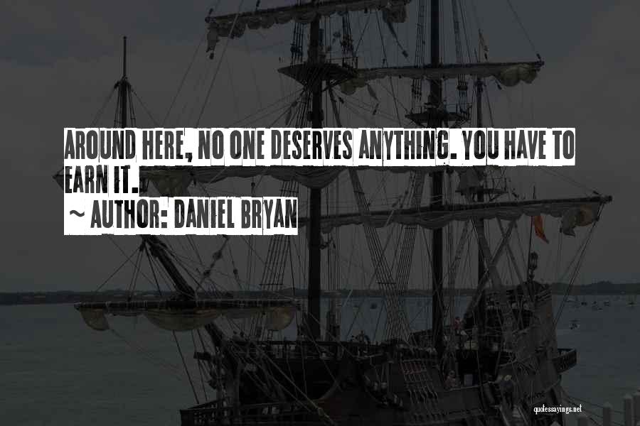 Daniel Bryan Quotes: Around Here, No One Deserves Anything. You Have To Earn It.