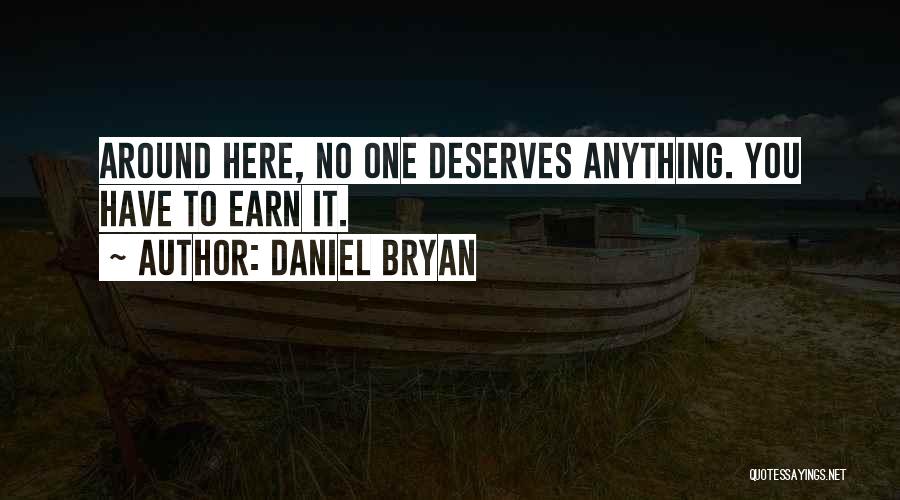 Daniel Bryan Quotes: Around Here, No One Deserves Anything. You Have To Earn It.