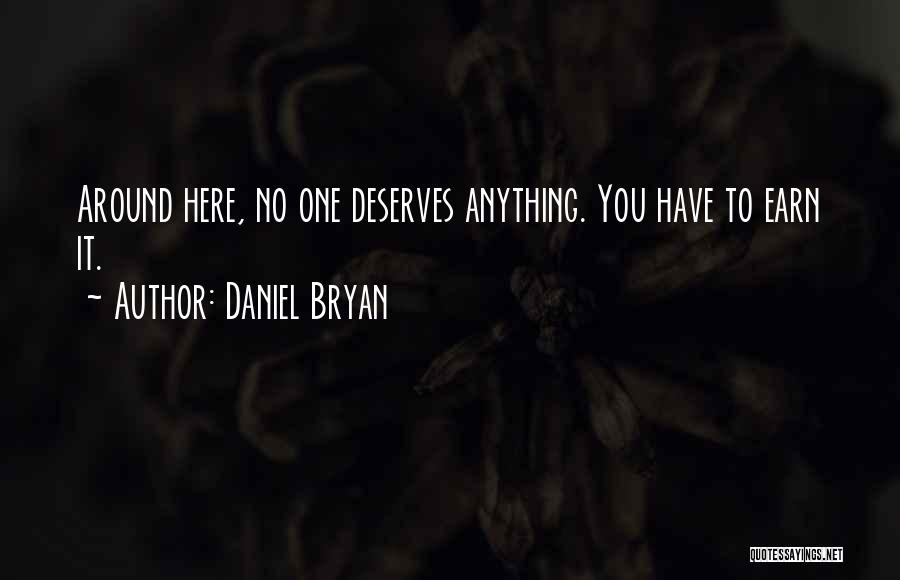 Daniel Bryan Quotes: Around Here, No One Deserves Anything. You Have To Earn It.