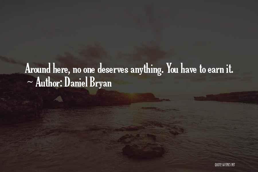 Daniel Bryan Quotes: Around Here, No One Deserves Anything. You Have To Earn It.