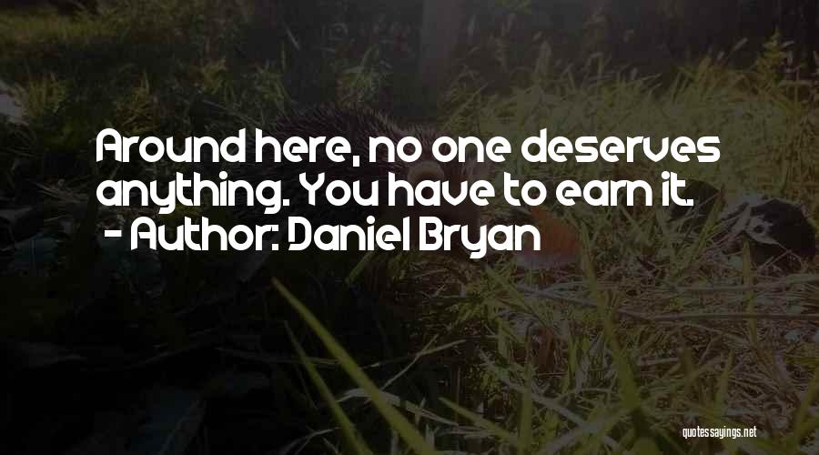 Daniel Bryan Quotes: Around Here, No One Deserves Anything. You Have To Earn It.