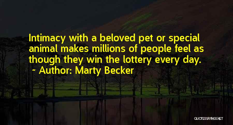 Marty Becker Quotes: Intimacy With A Beloved Pet Or Special Animal Makes Millions Of People Feel As Though They Win The Lottery Every