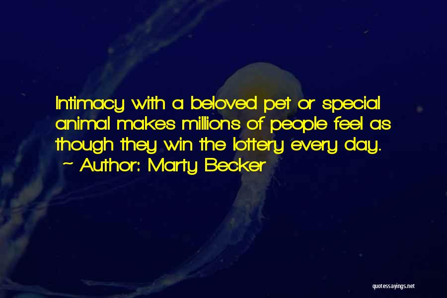 Marty Becker Quotes: Intimacy With A Beloved Pet Or Special Animal Makes Millions Of People Feel As Though They Win The Lottery Every