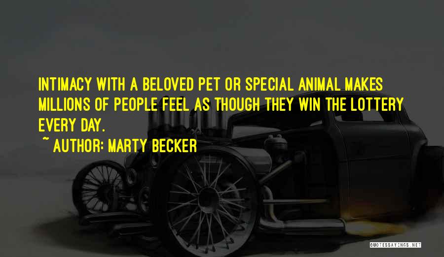 Marty Becker Quotes: Intimacy With A Beloved Pet Or Special Animal Makes Millions Of People Feel As Though They Win The Lottery Every