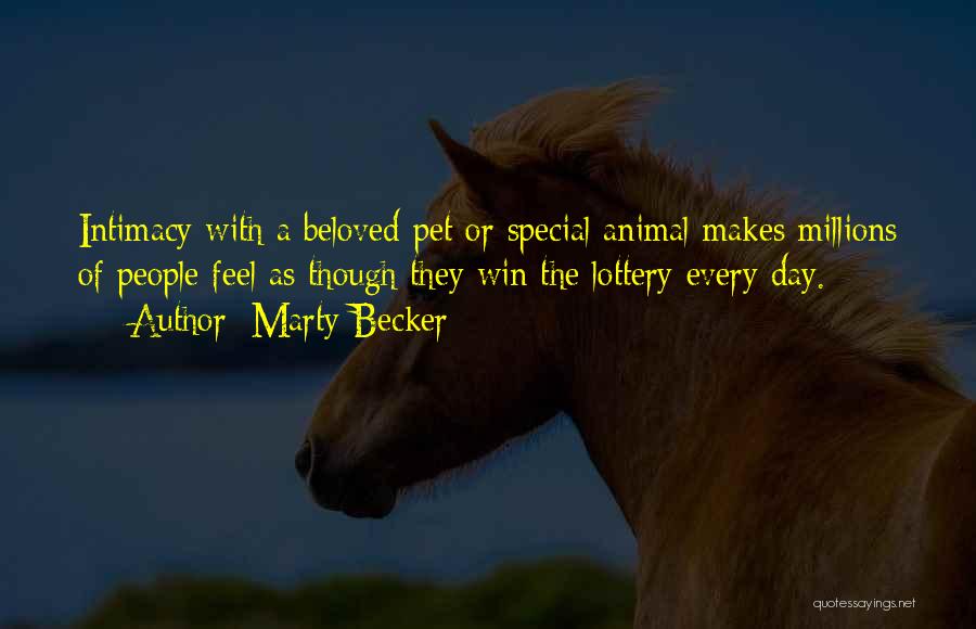 Marty Becker Quotes: Intimacy With A Beloved Pet Or Special Animal Makes Millions Of People Feel As Though They Win The Lottery Every
