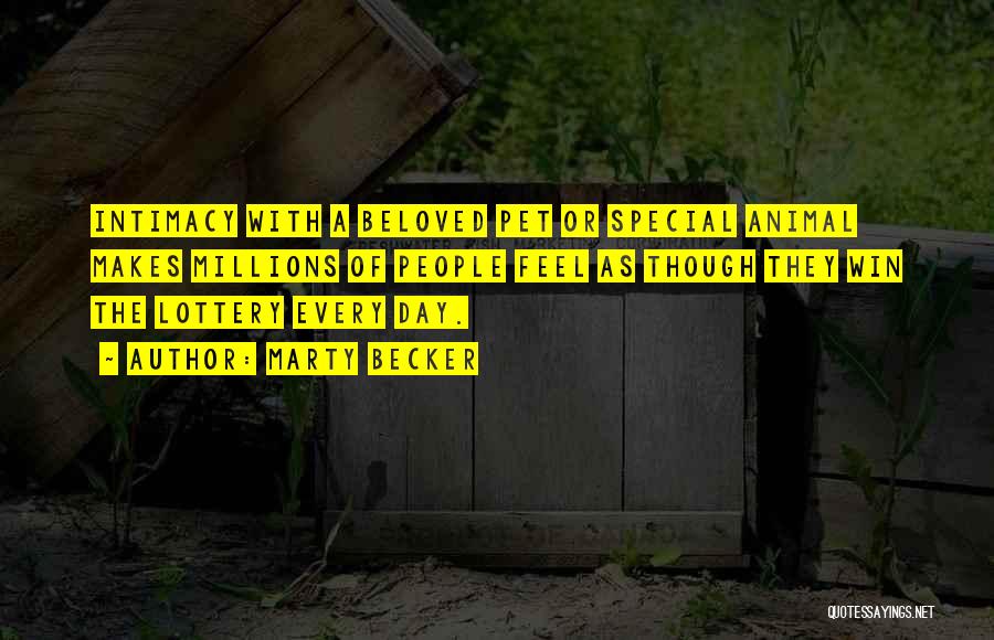 Marty Becker Quotes: Intimacy With A Beloved Pet Or Special Animal Makes Millions Of People Feel As Though They Win The Lottery Every