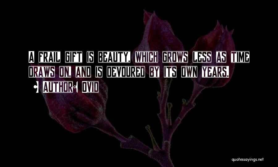 Ovid Quotes: A Frail Gift Is Beauty, Which Grows Less As Time Draws On, And Is Devoured By Its Own Years.