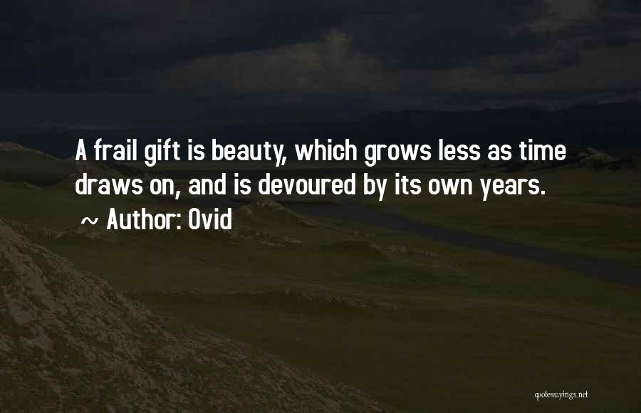Ovid Quotes: A Frail Gift Is Beauty, Which Grows Less As Time Draws On, And Is Devoured By Its Own Years.