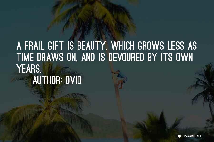 Ovid Quotes: A Frail Gift Is Beauty, Which Grows Less As Time Draws On, And Is Devoured By Its Own Years.