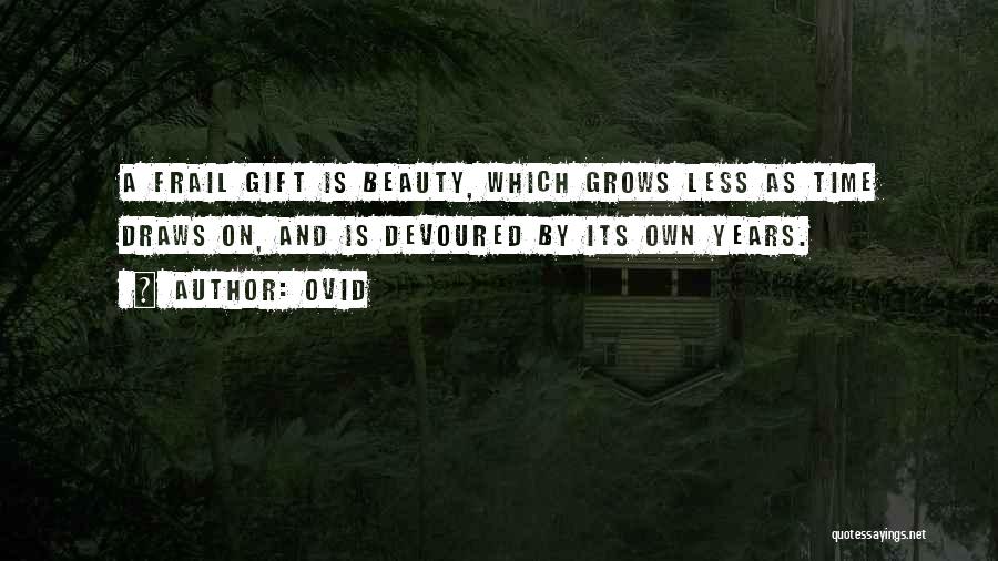 Ovid Quotes: A Frail Gift Is Beauty, Which Grows Less As Time Draws On, And Is Devoured By Its Own Years.