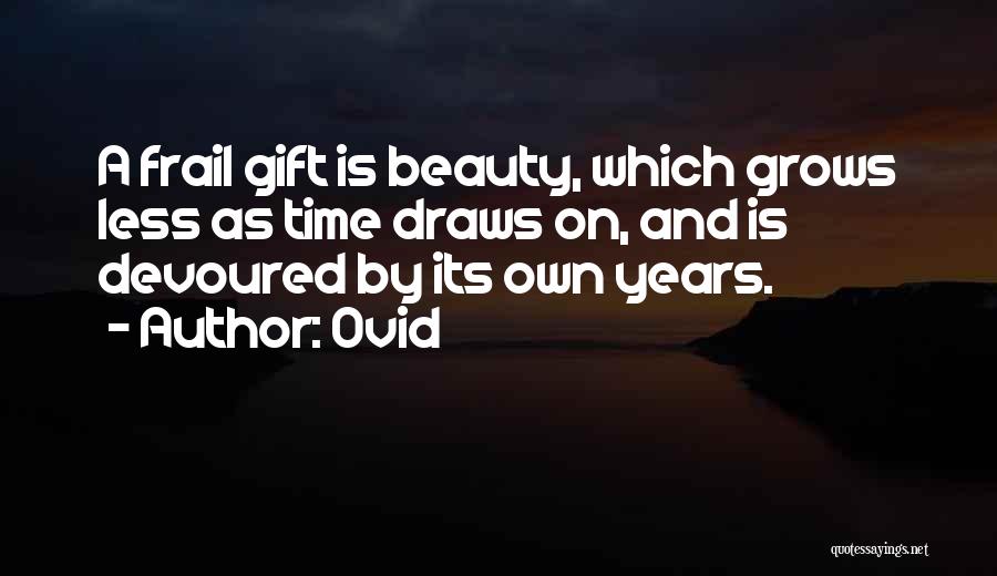Ovid Quotes: A Frail Gift Is Beauty, Which Grows Less As Time Draws On, And Is Devoured By Its Own Years.