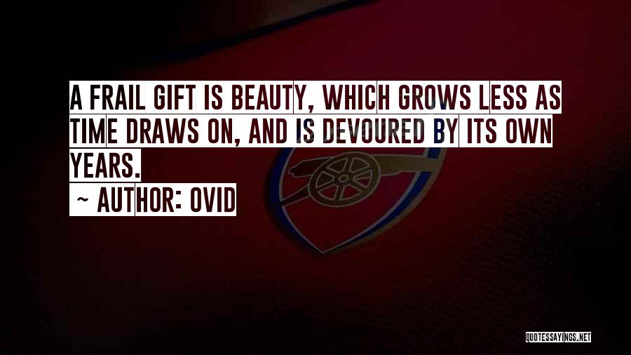Ovid Quotes: A Frail Gift Is Beauty, Which Grows Less As Time Draws On, And Is Devoured By Its Own Years.