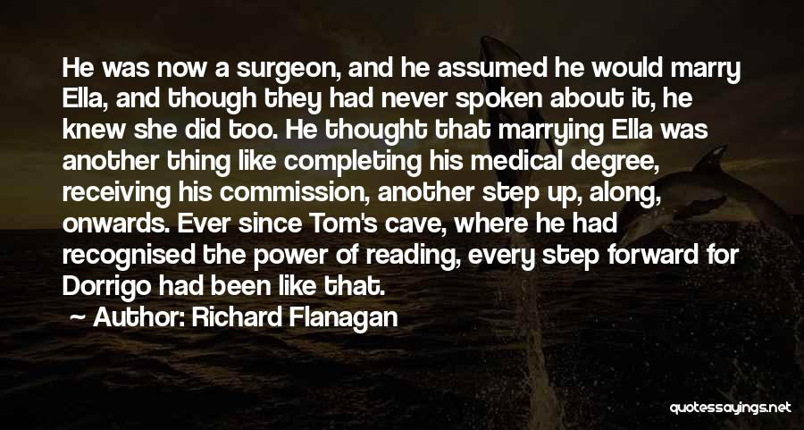 Richard Flanagan Quotes: He Was Now A Surgeon, And He Assumed He Would Marry Ella, And Though They Had Never Spoken About It,