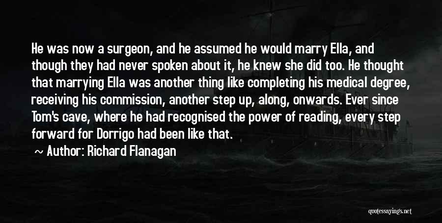 Richard Flanagan Quotes: He Was Now A Surgeon, And He Assumed He Would Marry Ella, And Though They Had Never Spoken About It,