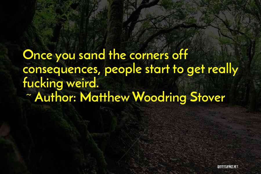 Matthew Woodring Stover Quotes: Once You Sand The Corners Off Consequences, People Start To Get Really Fucking Weird.