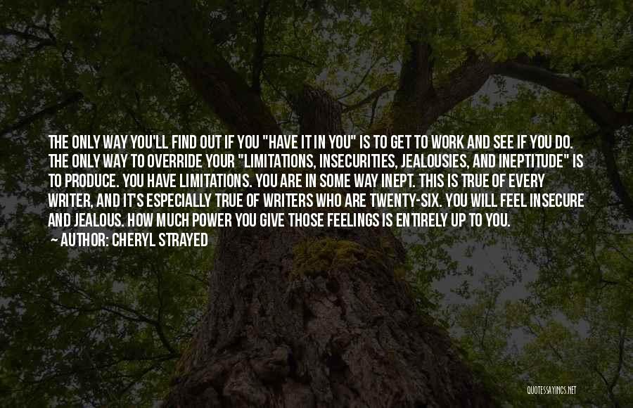 Cheryl Strayed Quotes: The Only Way You'll Find Out If You Have It In You Is To Get To Work And See If