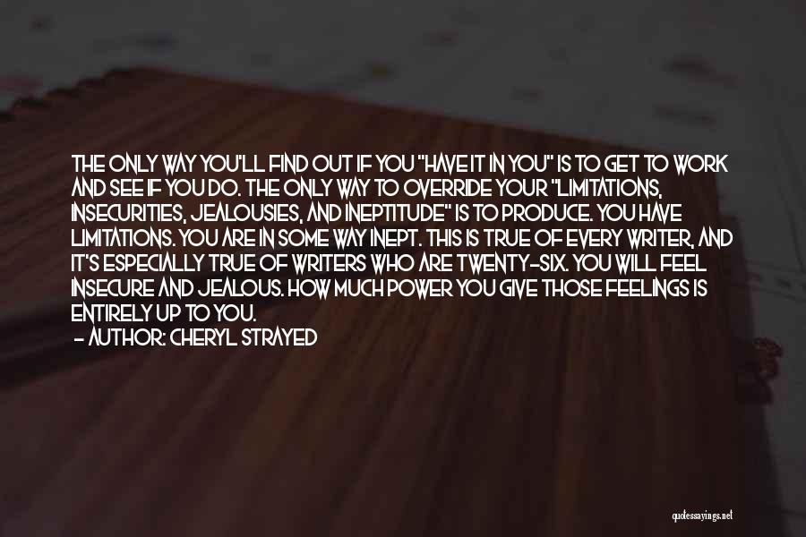 Cheryl Strayed Quotes: The Only Way You'll Find Out If You Have It In You Is To Get To Work And See If