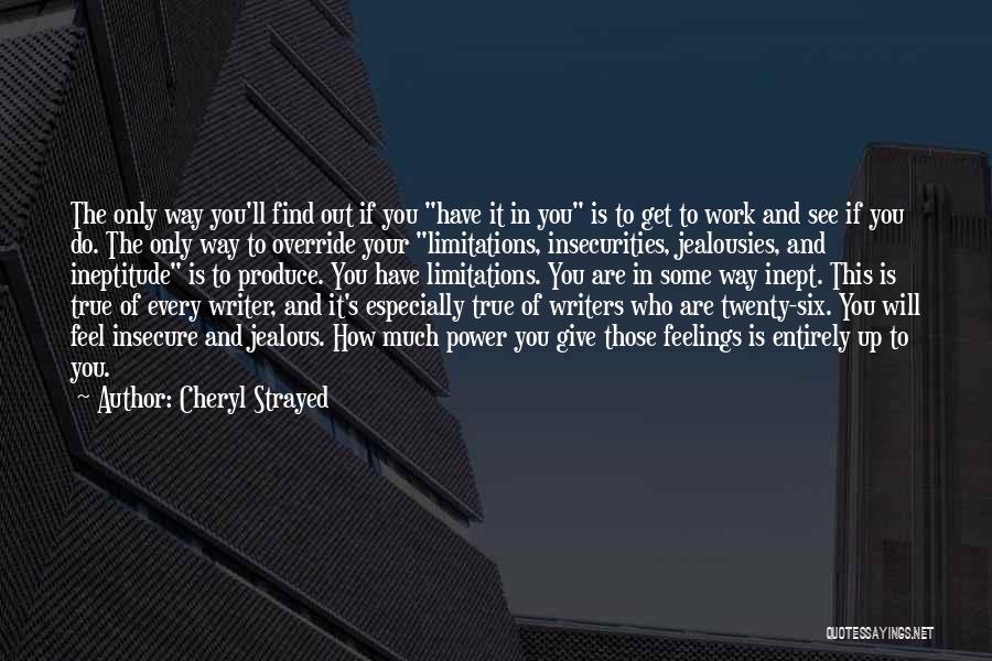 Cheryl Strayed Quotes: The Only Way You'll Find Out If You Have It In You Is To Get To Work And See If